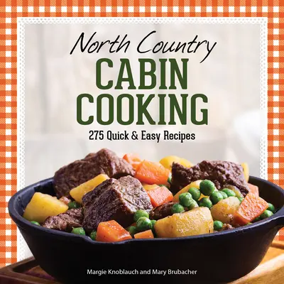 La cuisine des cabanes de la campagne du Nord : 275 recettes faciles et rapides - North Country Cabin Cooking: 275 Quick & Easy Recipes