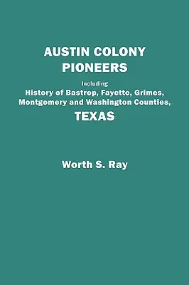 Pionniers de la colonie d'Austin. Y compris l'histoire des comtés de Bastrop, Fayette, Grimes, Montgomery et Washington, Texas. - Austin Colony Pioneers. Including History of Bastrop, Fayette, Grimes, Montgomery and Washington Counties, Texas