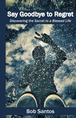 Dites adieu aux regrets : Découvrir le secret d'une vie bénie - Say Goodbye to Regret: Discovering the Secret to a Blessed Life