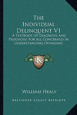 Le délinquant individuel V1 : Un manuel de diagnostic et de pronostic pour tous ceux qui sont concernés par la compréhension des délinquants - The Individual Delinquent V1: A Textbook Of Diagnosis And Prognosis For All Concerned In Understanding Offenders