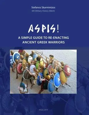 Aspis ! Un guide simple pour reconstituer les guerriers de la Grèce antique - Aspis! A Simple Guide to Re-enacting Ancient Greek Warriors