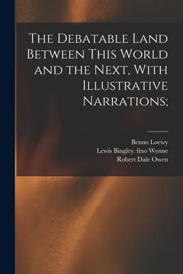 La terre discutable entre ce monde et le suivant, avec des récits illustratifs ; - The Debatable Land Between This World and the Next, With Illustrative Narrations;