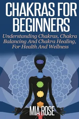 Chakras pour débutants : Comprendre les chakras, l'équilibrage des chakras et la guérison par les chakras, pour la santé et le bien-être - Chakras For Beginners: Understanding Chakras, Chakra Balancing and Chakra Healing, for Health and Wellness