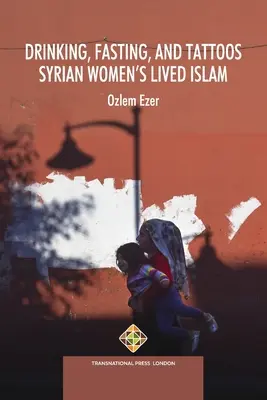 Boire, jeûner et se faire tatouer : L'islam vécu des femmes syriennes - Drinking, Fasting, and Tattoos: Syrian Women's Lived Islam
