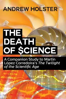 La mort de la science : Une étude complémentaire au livre de Martn Lpez Corredoira, Le crépuscule de l'ère scientifique« ». - The Death of Science: A Companion Study to Martn Lpez Corredoira's The Twilight of the Scientific Age
