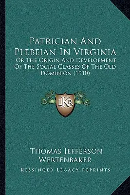 Patriciens et plébéiens en Virginie : Ou l'origine et le développement des classes sociales de l'ancien dominion (1910) - Patrician And Plebeian In Virginia: Or The Origin And Development Of The Social Classes Of The Old Dominion (1910)