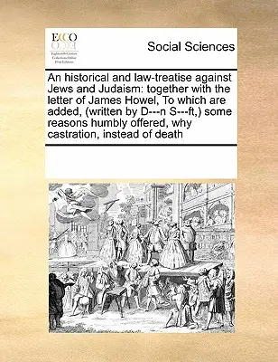 Un traité historique et juridique contre les juifs et le judaïsme : Le texte de la lettre de James Howel, à laquelle s'ajoutent (écrit par D---N S---Ft, ) Quelques-uns des textes suivants - An Historical and Law-Treatise Against Jews and Judaism: Together with the Letter of James Howel, to Which Are Added, (Written by D---N S---Ft, ) Some