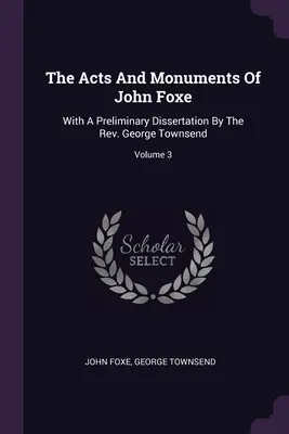 Les actes et les monuments de John Foxe : Avec une dissertation préliminaire du Révérend George Townsend ; Volume 3 - The Acts And Monuments Of John Foxe: With A Preliminary Dissertation By The Rev. George Townsend; Volume 3