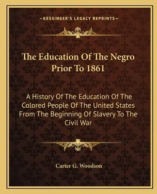 L'éducation des Noirs avant 1861 : Une histoire de l'éducation des personnes de couleur aux États-Unis depuis le début de l'esclavage jusqu'à la fin du XIXe siècle. - The Education Of The Negro Prior To 1861: A History Of The Education Of The Colored People Of The United States From The Beginning Of Slavery To The C