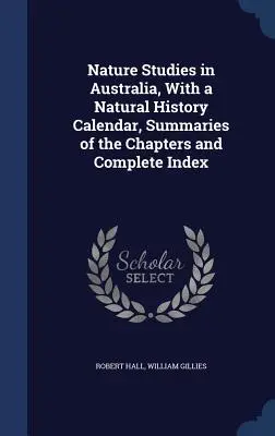 Études sur la nature en Australie, avec un calendrier d'histoire naturelle, des résumés des chapitres et un index complet - Nature Studies in Australia, With a Natural History Calendar, Summaries of the Chapters and Complete Index