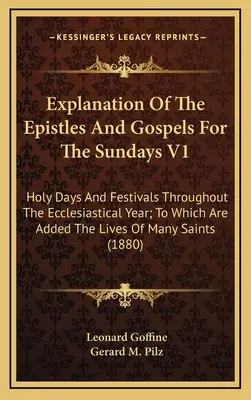 Explication des épîtres et des évangiles pour les dimanches V1 : Les jours saints et les fêtes de l'année ecclésiastique, auxquels s'ajoutent la vie des enfants et celle des adultes. - Explanation Of The Epistles And Gospels For The Sundays V1: Holy Days And Festivals Throughout The Ecclesiastical Year; To Which Are Added The Lives O