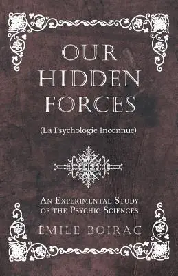 Nos forces cachées (La Psychologie Inconnue) - Une étude expérimentale des sciences psychiques - Our Hidden Forces (La Psychologie Inconnue) - An Experimental Study of the Psychic Sciences