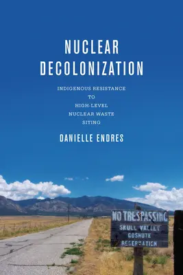 La décolonisation nucléaire : La résistance indigène à l'implantation des déchets nucléaires de haute activité - Nuclear Decolonization: Indigenous Resistance to High-Level Nuclear Waste Siting