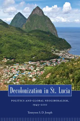 La décolonisation à Sainte-Lucie : Politique et néolibéralisme mondial, 1945 2010 - Decolonization in St. Lucia: Politics and Global Neoliberalism, 1945 2010