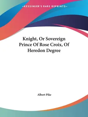 Chevalier, ou Prince Souverain de la Rose-Croix, du degré de Heredon - Knight, Or Sovereign Prince Of Rose Croix, Of Heredon Degree