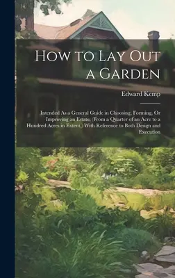 Comment aménager un jardin : Le guide général pour le choix, la formation ou l'amélioration d'un domaine (d'un quart d'acre à une centaine d'acres) - How to Lay Out a Garden: Intended As a General Guide in Choosing, Forming, Or Improving an Estate, (From a Quarter of an Acre to a Hundred Acre