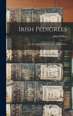 Pedigrees irlandais : Ou, l'origine et la souche de la nation irlandaise - Irish Pedigrees: Or, the Origin and Stem of the Irish Nation