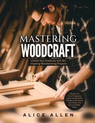 Maîtriser l'artisanat du bois : Débloquez votre créativité avec plus de 20 projets inspirants de travail du bois : Découvrez l'art de la menuiserie et créez du bois magnifique. - Mastering Woodcraft: Unlock Your Creativity with 20+ Inspiring Woodworking Projects: Discover the Art of Carpentry and Craft Beautiful Wood