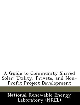 Guide du solaire communautaire partagé : Développement de projets publics, privés et à but non lucratif - A Guide to Community Shared Solar: Utility, Private, and Non-Profit Project Development