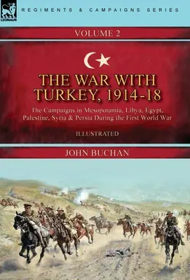 La guerre avec la Turquie, 1914-18----Volume 2 : les campagnes en Mésopotamie, en Libye, en Égypte, en Palestine, en Syrie et en Perse pendant la Première Guerre mondiale - The War with Turkey, 1914-18----Volume 2: the Campaigns in Mesopotamia, Libya, Egypt, Palestine, Syria and Persia During the First World War