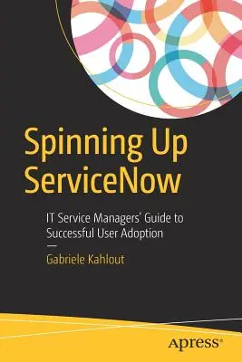 Servicenow : le guide des gestionnaires de services informatiques pour une utilisation réussie It Service Managers' Guide to Successful User Adoption (Guide des gestionnaires de services informatiques pour une adoption réussie par les utilisateurs) - Spinning Up Servicenow: It Service Managers' Guide to Successful User Adoption