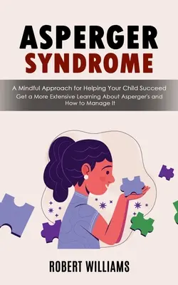 Le syndrome d'Asperger : Le syndrome d'Asperger : Une approche consciente pour aider votre enfant à réussir (Apprenez plus sur le syndrome d'Asperger et sur la façon de le gérer) - Asperger Syndrome: A Mindful Approach for Helping Your Child Succeed (Get a More Extensive Learning About Asperger's and How to Manage It