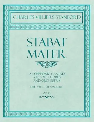 Stabat Mater - Cantate symphonique - Pour soli, chœur et orchestre - Partitions pour Pianoforte - Op.96 - Stabat Mater - A Symphonic Cantata - For Soli, Chorus and Orchestra - Sheet Music for Pianoforte - Op.96