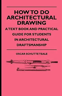 Comment faire du dessin d'architecture - Un manuel et un guide pratique pour les étudiants en dessin d'architecture - How To Do Architectural Drawing - A Text Book And Practical Guide For Students In Architectural Draftsmanship