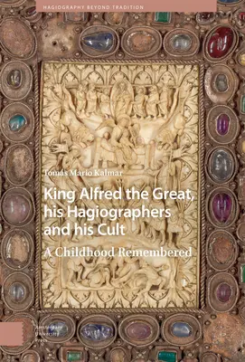 Le roi Alfred le Grand, ses hagiographes et son culte : Le souvenir d'une enfance - King Alfred the Great, His Hagiographers and His Cult: A Childhood Remembered