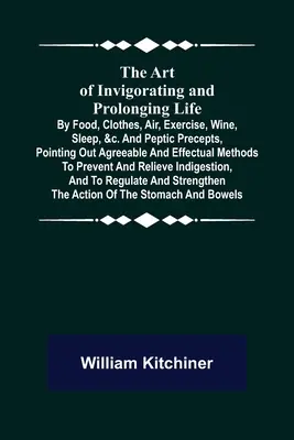 L'art de vivifier et de prolonger la vie par l'alimentation, les vêtements, l'air, l'exercice, le vin, le sommeil, etc. et les préceptes gastro-intestinaux, en indiquant les méthodes agréables et efficaces. - The Art of Invigorating and Prolonging Life; By Food, Clothes, Air, Exercise, Wine, Sleep, &c. and Peptic Precepts, Pointing Out Agreeable and Effectu