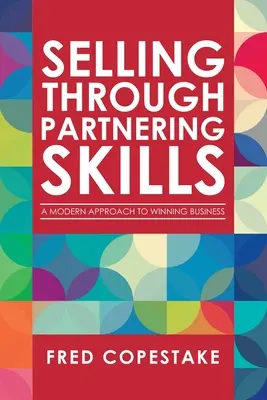 Vendre par le biais des compétences de partenariat : Une approche moderne pour gagner des affaires - Selling Through Partnering Skills: A Modern Approach to Winning Business