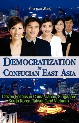 La démocratisation dans l'Asie orientale confucéenne : La politique citoyenne en Chine, au Japon, à Singapour, en Corée du Sud, à Taïwan et au Viêt Nam - Democratization in Confucian East Asia: Citizen Politics in China, Japan, Singapore, South Korea, Taiwan, and Vietnam