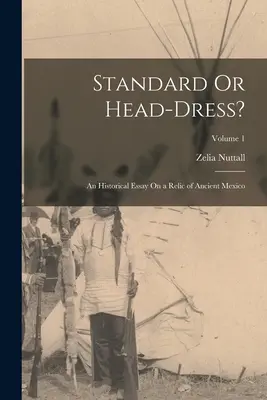 Étendard ou coiffe ? Essai historique sur une relique de l'ancien Mexique ; Volume 1 - Standard Or Head-Dress?: An Historical Essay On a Relic of Ancient Mexico; Volume 1