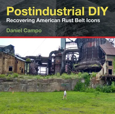 Bricolage postindustriel : Récupérer les icônes de la ceinture de rouille américaine - Postindustrial DIY: Recovering American Rust Belt Icons