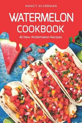 Le livre de cuisine de la pastèque : 40 nouvelles recettes de pastèque - Watermelon Cookbook: 40 New Watermelon Recipes