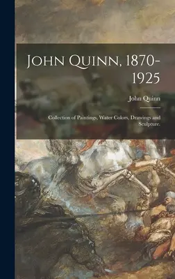 John Quinn, 1870-1925 : Collection de peintures, d'aquarelles, de dessins et de sculptures. - John Quinn, 1870-1925: Collection of Paintings, Water Colors, Drawings and Sculpture.