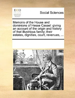 Mémoires de la Maison et des Domaines de Hesse Cassel : L'origine et l'histoire de cette illustre famille, ses biens, ses dignités, - Memoirs of the House and Dominions of Hesse Cassel: Giving an Account of the Origin and History of That Illustrious Family; Their Estates, Dignities,