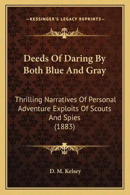 Deeds Of Daring By Both Blue And Gray : Thrilling Narratives Of Personal Adventure Exploits Of Scouts And Spies (1883) - Deeds Of Daring By Both Blue And Gray: Thrilling Narratives Of Personal Adventure Exploits Of Scouts And Spies (1883)