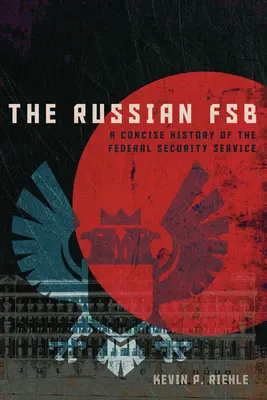 Le FSB russe : une histoire concise du Service fédéral de sécurité - The Russian FSB: A Concise History of the Federal Security Service