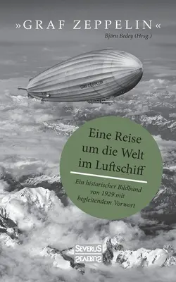 Graf Zeppelin - Eine Reise um die Welt im Luftschiff : Ein historischer Bildband von 1929 mit begleitendem Vorwort - Graf Zeppelin - Eine Reise um die Welt im Luftschiff: Ein historischer Bildband von 1929 mit begleitendem Vorwort