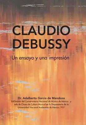 Claudio Debussy : Un Ensayo Y Una Impresin - Claudio Debussy: Un Ensayo Y Una Impresin