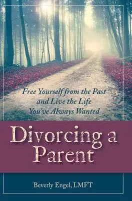 Divorcer d'un parent : Libérez-vous du passé et vivez la vie que vous avez toujours voulue - Divorcing a Parent: Free Yourself from the Past and Live the Life You've Always Wanted