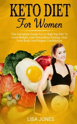 Keto Diet For Women : Le guide complet d'un régime riche en graisses pour perdre du poids, gagner une énergie illimitée, guérir votre corps et retrouver la confiance en soi. - Keto Diet For Women: The Complete Guide For A High-Fat Diet To Lose Weight, Gain Boundless Energy, Heal Your Body And Regain Confidence