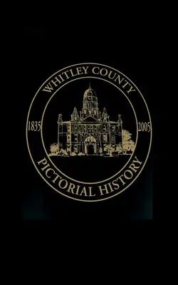 Comté de Whitley, Indiana : Histoire en images, 1835-2005 - Whitley County, Indiana: Pictorial History, 1835-2005