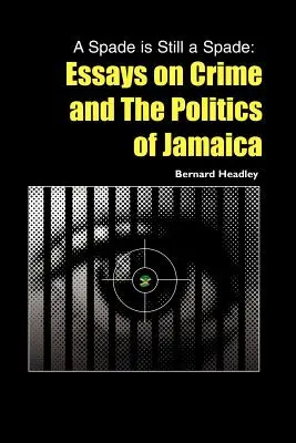 A Spade is Still a Spade : Essays on Crime and The Politics of Jamaica (Un pique est toujours un pique : Essais sur la criminalité et la politique de la Jamaïque) - A Spade is Still a Spade: Essays on Crime and The Politics of Jamaica