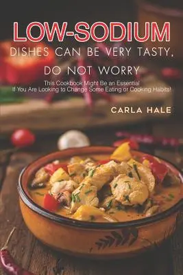 Les plats pauvres en sodium peuvent être très savoureux, ne vous inquiétez pas : ce livre de cuisine pourrait être essentiel si vous cherchez à changer certaines habitudes alimentaires ou culinaires ! - Low Sodium Dishes Can Be Very Tasty, Do Not Worry: This Cookbook Might Be an Essential If You Are Looking to Change Some Eating or Cooking Habits!