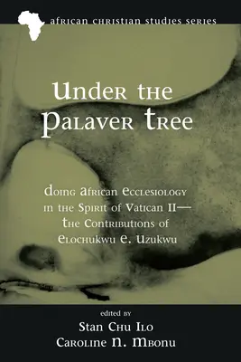 Sous l'arbre à palabres : Faire de l'ecclésiologie africaine dans l'esprit de Vatican II - Les contributions d'Elochukwu E. Uzukwu - Under the Palaver Tree: Doing African Ecclesiology in the Spirit of Vatican II--The Contributions of Elochukwu E. Uzukwu