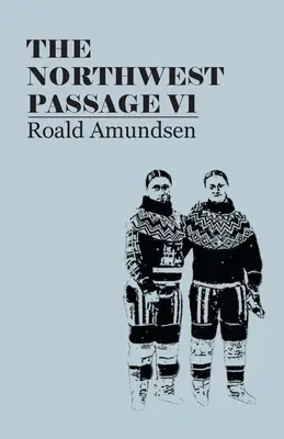 Le passage du Nord-Ouest V1 : Being the Record of a Voyage of Exploration of the Ship Gjoa, 1903-1907 (1908) - The North West Passage V1: Being the Record of a Voyage of Exploration of the Ship Gjoa, 1903-1907 (1908)