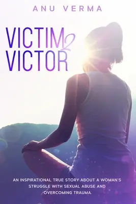 Victime 2 Victor : Une histoire vraie inspirante sur les luttes d'une femme contre les abus sexuels et les traumatismes qu'elle doit surmonter, jusqu'à ce qu'elle trouve l'aide dont elle a besoin. - Victim 2 Victor: An inspirational true story about a woman's struggles with sexual abuse and overcoming trauma, until she finds the pat