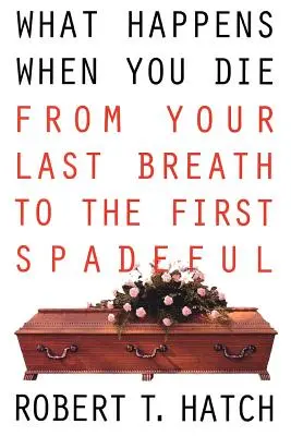 Ce qui se passe quand on meurt : du dernier souffle à la première pelletée de terre - What Happens When You Die: From Your Last Breath to the First Spadeful